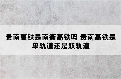 贵南高铁是南衡高铁吗 贵南高铁是单轨道还是双轨道